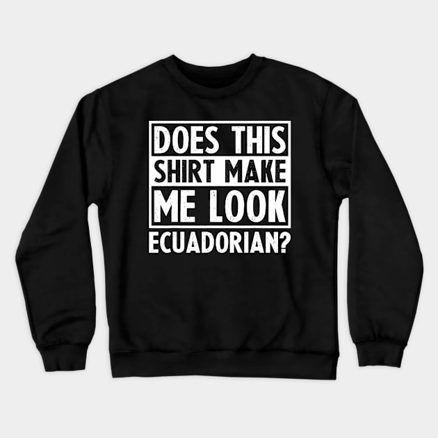 Does This Shirt Make Me Look Ecuadorian Funny Valentines day Crewneck Sweatshirt by jadolomadolo